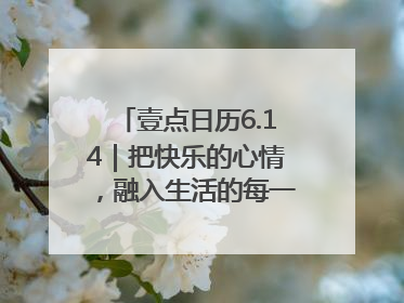 壹点日历6.14｜把快乐的心情，融入生活的每一天每一刻！早安